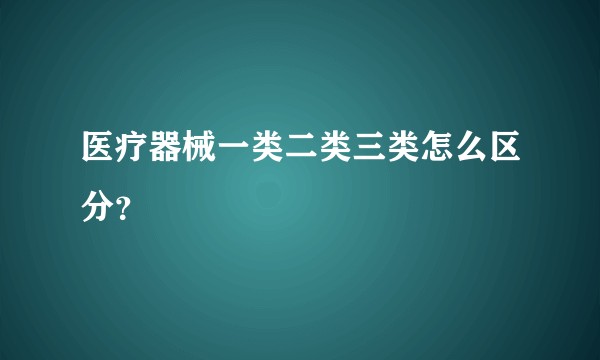 医疗器械一类二类三类怎么区分？