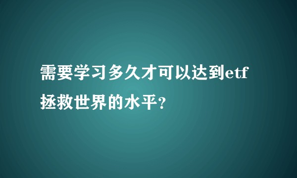 需要学习多久才可以达到etf拯救世界的水平？