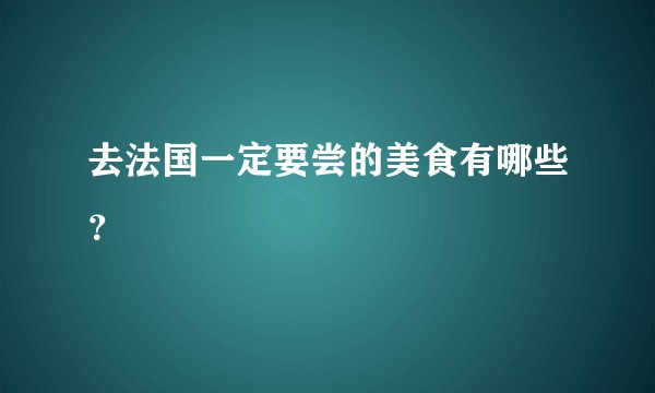 去法国一定要尝的美食有哪些？