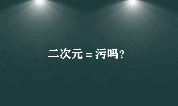 二次元＝污吗？