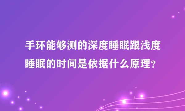 手环能够测的深度睡眠跟浅度睡眠的时间是依据什么原理？