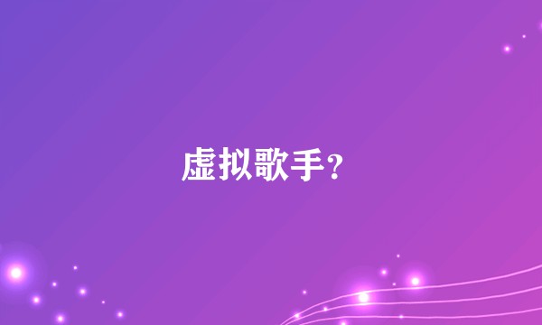 虚拟歌手？