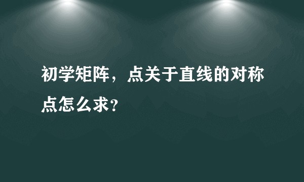 初学矩阵，点关于直线的对称点怎么求？
