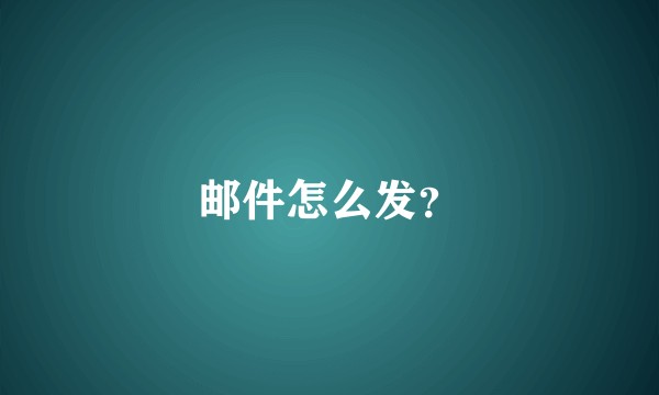 邮件怎么发？