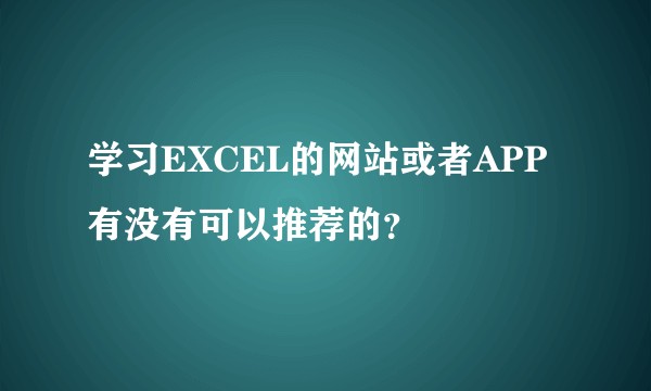 学习EXCEL的网站或者APP有没有可以推荐的？