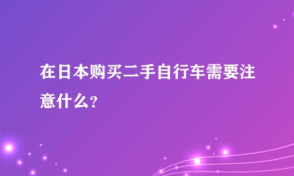 在日本购买二手自行车需要注意什么？