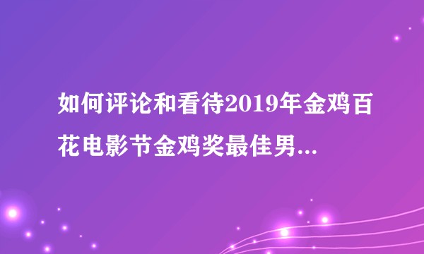 如何评论和看待2019年金鸡百花电影节金鸡奖最佳男配角没有颁给《我不是药神》的王传君？
