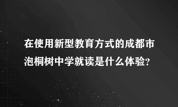 在使用新型教育方式的成都市泡桐树中学就读是什么体验？