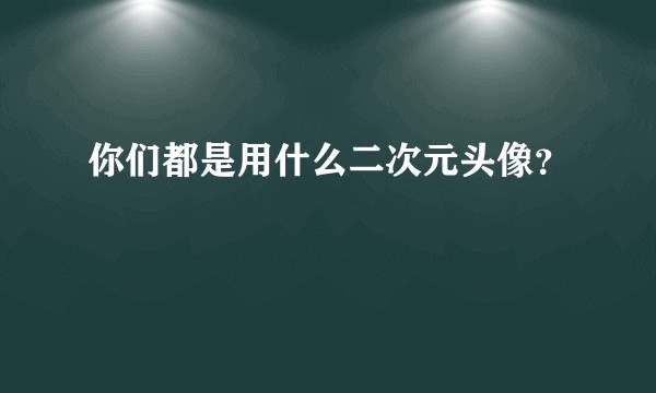 你们都是用什么二次元头像？