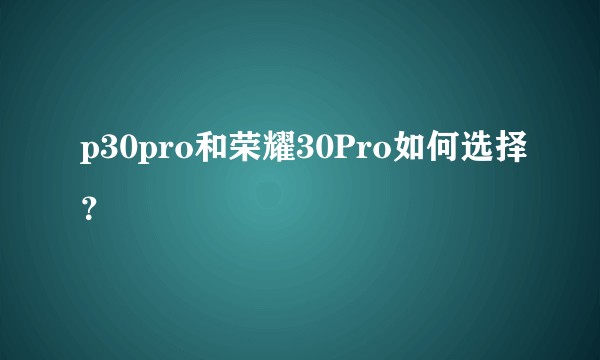 p30pro和荣耀30Pro如何选择?