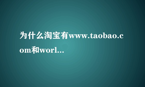 为什么淘宝有www.taobao.com和world.taobao.com两个入口？