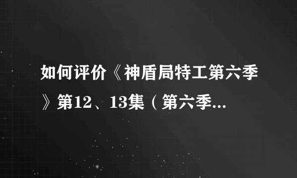 如何评价《神盾局特工第六季》第12、13集（第六季结局）?