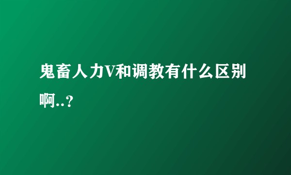 鬼畜人力V和调教有什么区别啊..？