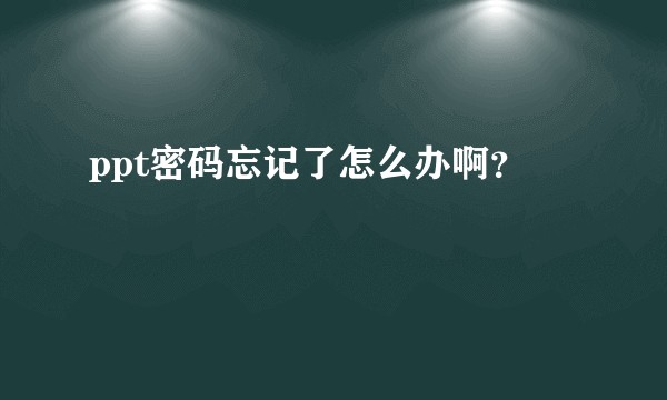 ppt密码忘记了怎么办啊？
