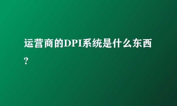 运营商的DPI系统是什么东西?