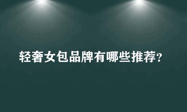 轻奢女包品牌有哪些推荐？