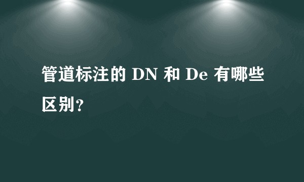 管道标注的 DN 和 De 有哪些区别？