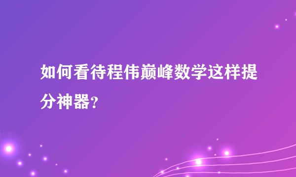 如何看待程伟巅峰数学这样提分神器？