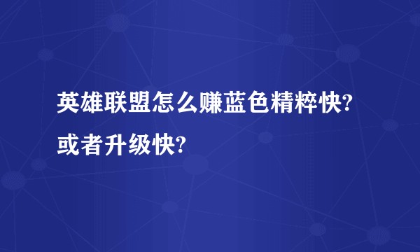 英雄联盟怎么赚蓝色精粹快?或者升级快?