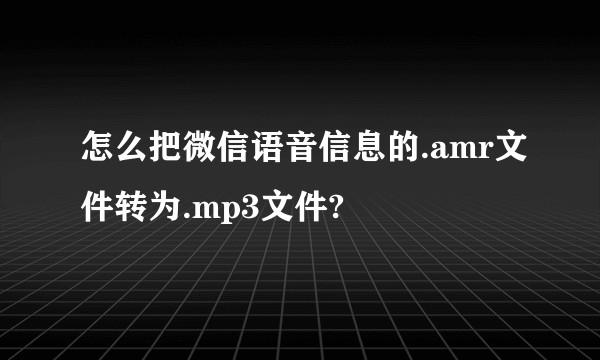 怎么把微信语音信息的.amr文件转为.mp3文件?