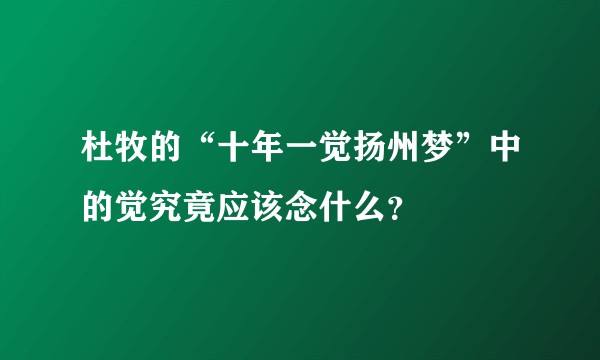 杜牧的“十年一觉扬州梦”中的觉究竟应该念什么？