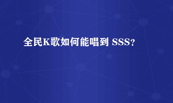 全民K歌如何能唱到 SSS?