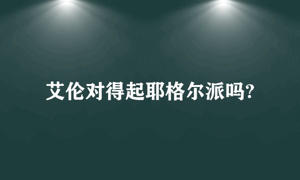 艾伦对得起耶格尔派吗?