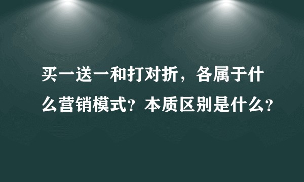 买一送一和打对折，各属于什么营销模式？本质区别是什么？