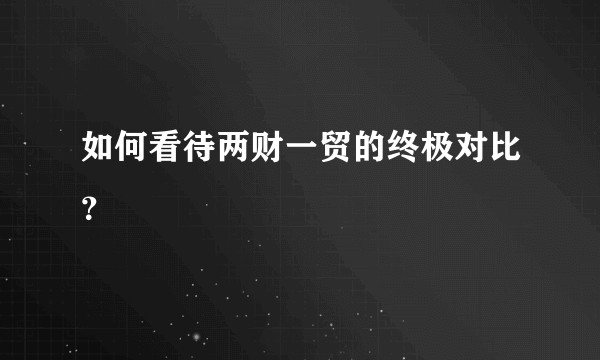 如何看待两财一贸的终极对比？