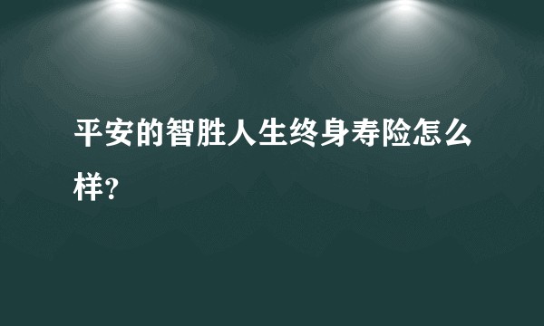 平安的智胜人生终身寿险怎么样？