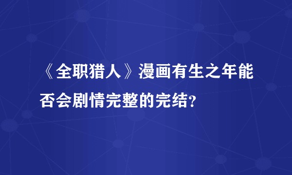 《全职猎人》漫画有生之年能否会剧情完整的完结？