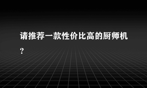 请推荐一款性价比高的厨师机？