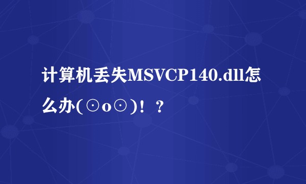 计算机丢失MSVCP140.dll怎么办(⊙o⊙)！？