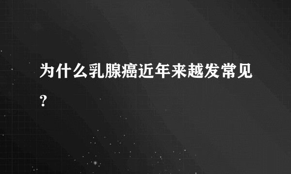 为什么乳腺癌近年来越发常见？