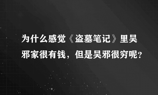 为什么感觉《盗墓笔记》里吴邪家很有钱，但是吴邪很穷呢？