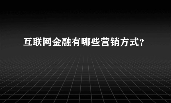 互联网金融有哪些营销方式？