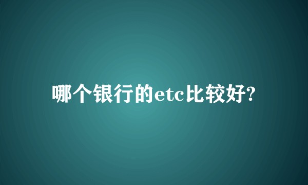 哪个银行的etc比较好?