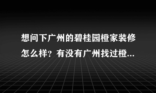 想问下广州的碧桂园橙家装修怎么样？有没有广州找过橙家装修过的来分享下经验？