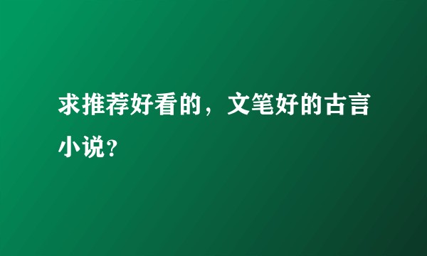 求推荐好看的，文笔好的古言小说？