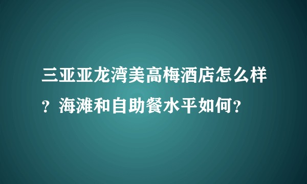 三亚亚龙湾美高梅酒店怎么样？海滩和自助餐水平如何？