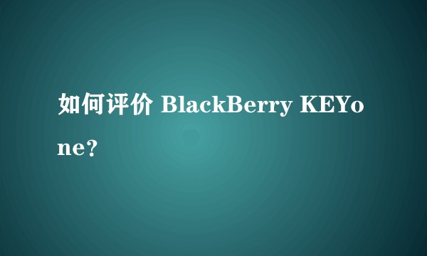 如何评价 BlackBerry KEYone？