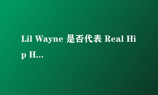 Lil Wayne 是否代表 Real Hip Hop？为什么是？为什么不是？