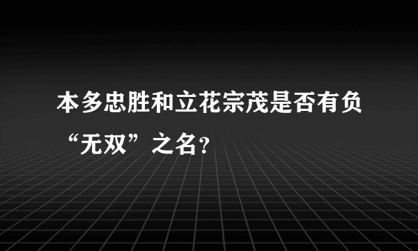 本多忠胜和立花宗茂是否有负“无双”之名？
