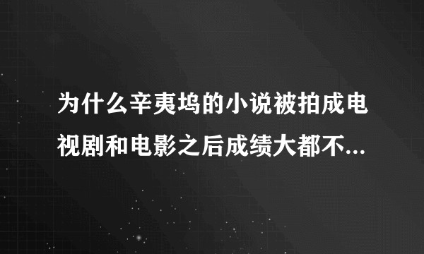 为什么辛夷坞的小说被拍成电视剧和电影之后成绩大都不如原著?