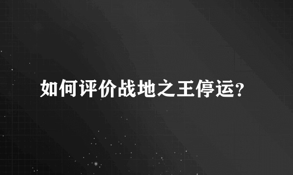 如何评价战地之王停运？