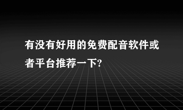 有没有好用的免费配音软件或者平台推荐一下?