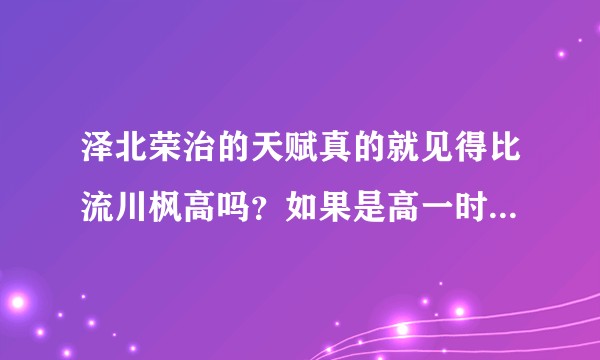 泽北荣治的天赋真的就见得比流川枫高吗？如果是高一时期的泽北荣治与高一的流川比赛，泽北还能稳赢流川吗？