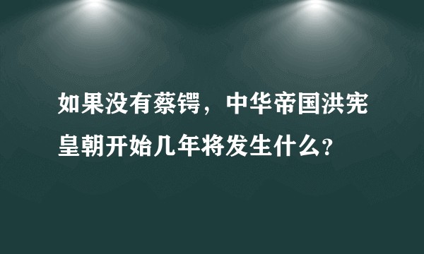 如果没有蔡锷，中华帝国洪宪皇朝开始几年将发生什么？