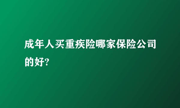 成年人买重疾险哪家保险公司的好?