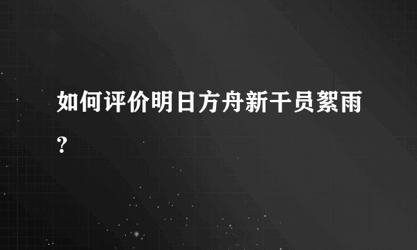 如何评价明日方舟新干员絮雨？